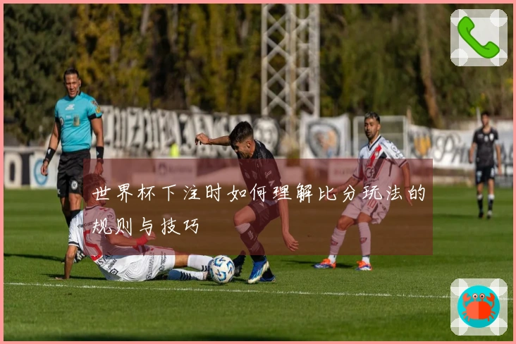 世界杯下注时如何理解比分玩法的规则与技巧