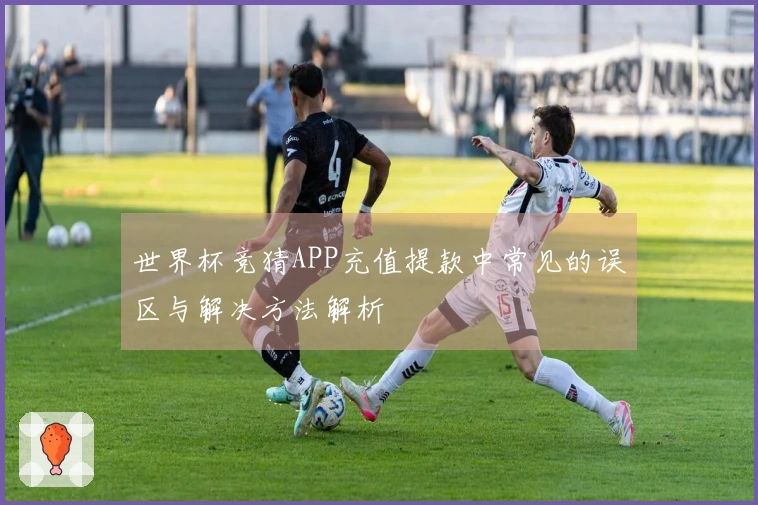 世界杯竞猜APP充值提款中常见的误区与解决方法解析