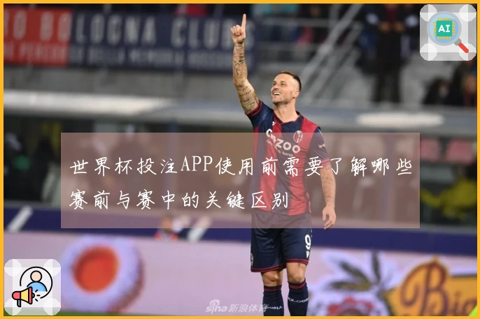 世界杯投注APP使用前需要了解哪些赛前与赛中的关键区别