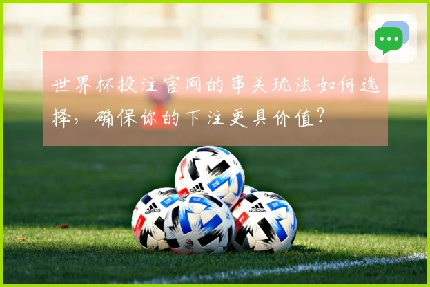 世界杯投注官网的串关玩法如何选择，确保你的下注更具价值？