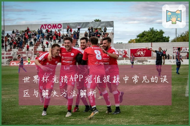世界杯竞猜APP充值提款中常见的误区与解决方法解析