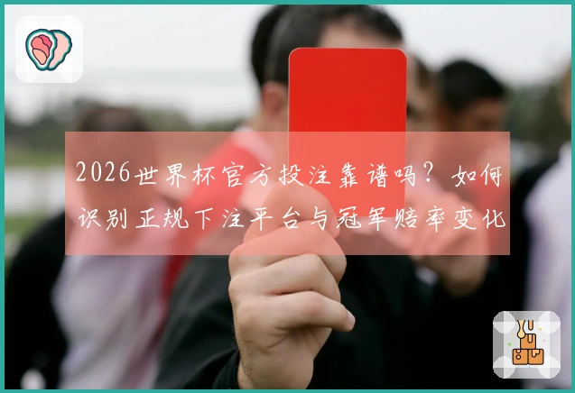 2026世界杯官方投注靠谱吗？如何识别正规下注平台与冠军赔率变化风险