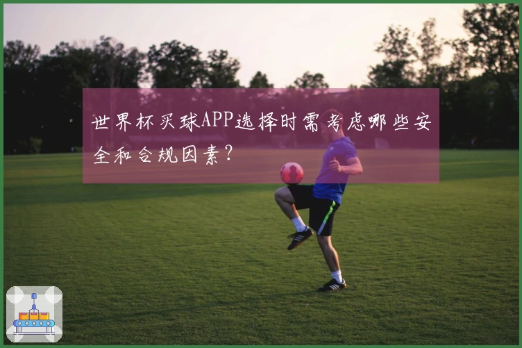 世界杯买球APP选择时需考虑哪些安全和合规因素？