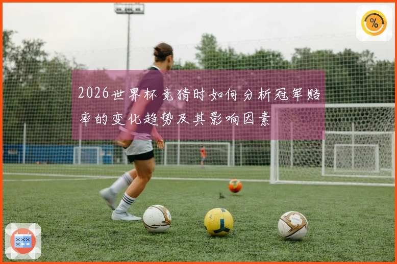2026世界杯竞猜时如何分析冠军赔率的变化趋势及其影响因素