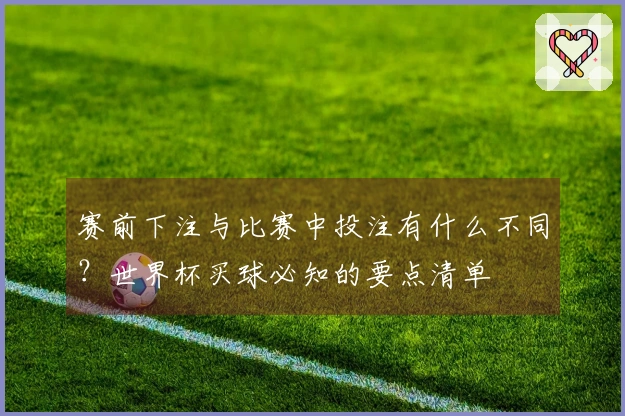 赛前下注与比赛中投注有什么不同？世界杯买球必知的要点清单