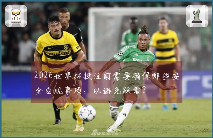 2026世界杯投注前需要确保哪些安全合规事项，以避免踩雷？