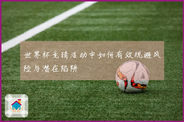 世界杯竞猜活动中如何有效规避风险与潜在陷阱
