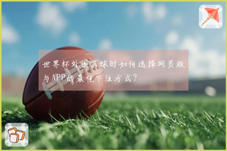 世界杯外围买球时如何选择网页版与APP的最佳下注方式？