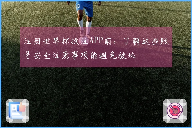 注册世界杯投注APP前，了解这些账号安全注意事项能避免被坑