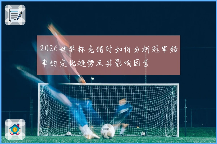 2026世界杯竞猜时如何分析冠军赔率的变化趋势及其影响因素