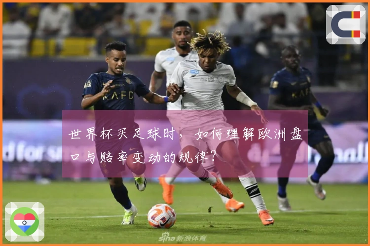 世界杯买足球时，如何理解欧洲盘口与赔率变动的规律？