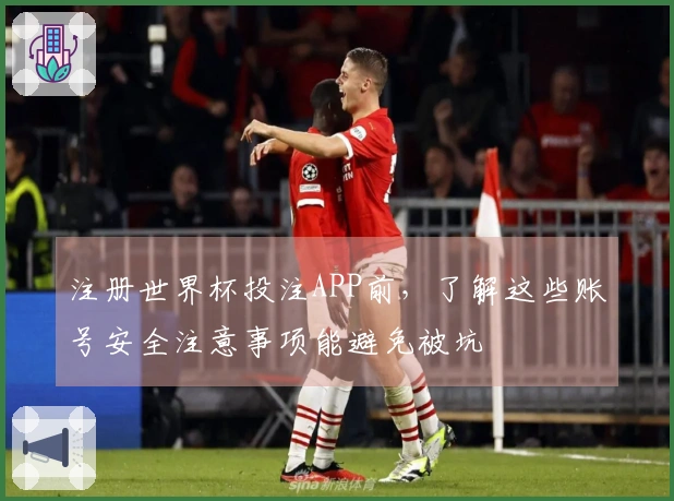 注册世界杯投注APP前，了解这些账号安全注意事项能避免被坑