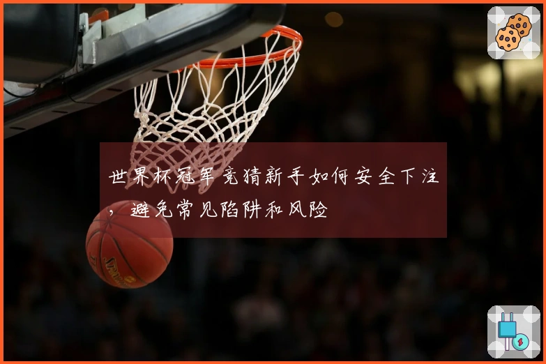 世界杯冠军竞猜新手如何安全下注，避免常见陷阱和风险