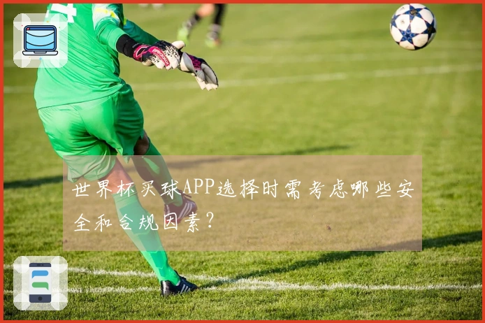 世界杯买球APP选择时需考虑哪些安全和合规因素？