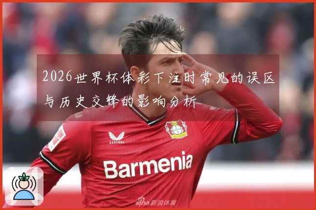2026世界杯体彩下注时常见的误区与历史交锋的影响分析