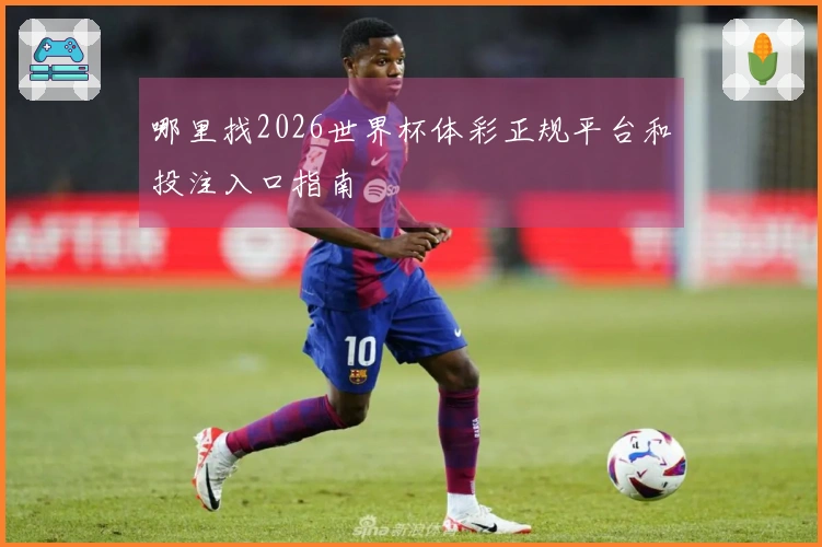 哪里找2026世界杯体彩正规平台和投注入口指南