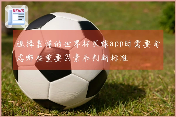 选择靠谱的世界杯买球app时需要考虑哪些重要因素和判断标准