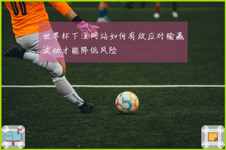 世界杯下注网站如何有效应对输赢波动才能降低风险