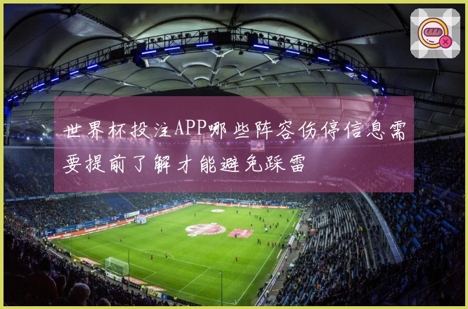 世界杯投注APP哪些阵容伤停信息需要提前了解才能避免踩雷