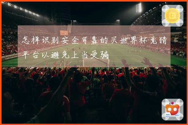 怎样识别安全可靠的买世界杯竞猜平台以避免上当受骗