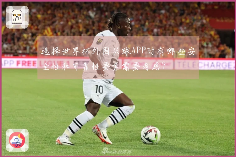 选择世界杯外围买球APP时有哪些安全性和可靠性要素需要考虑？