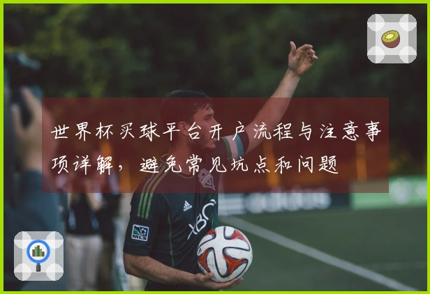 世界杯买球平台开户流程与注意事项详解，避免常见坑点和问题