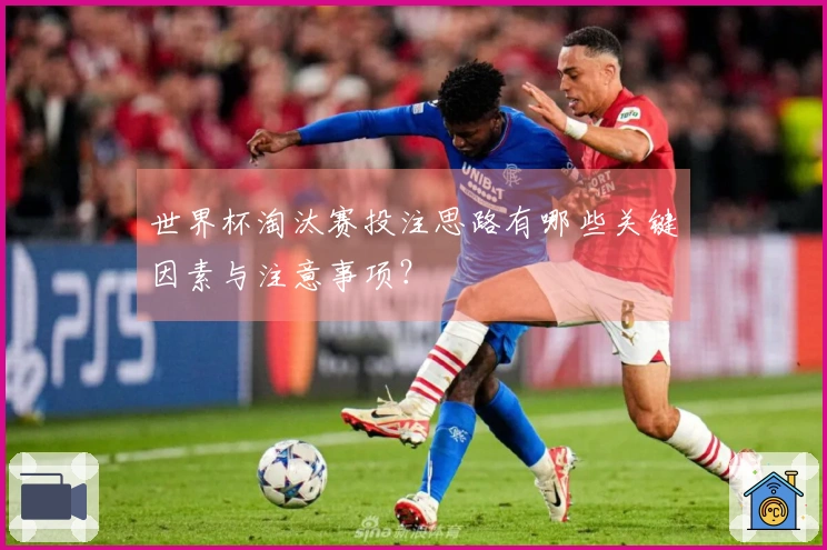 世界杯淘汰赛投注思路有哪些关键因素与注意事项？