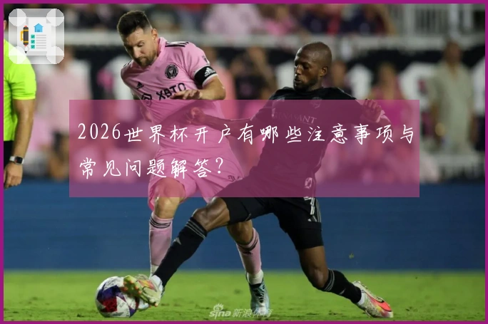 2026世界杯开户有哪些注意事项与常见问题解答？