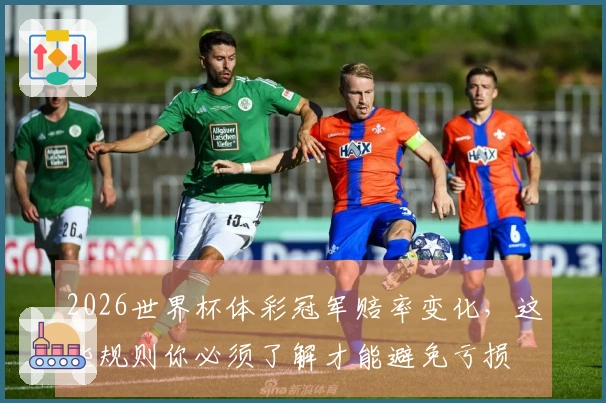2026世界杯体彩冠军赔率变化，这些规则你必须了解才能避免亏损