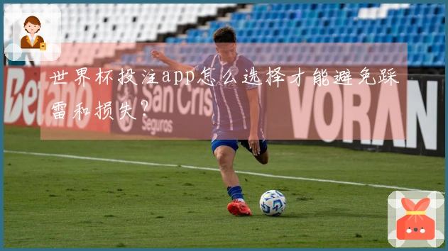 世界杯投注app怎么选择才能避免踩雷和损失？