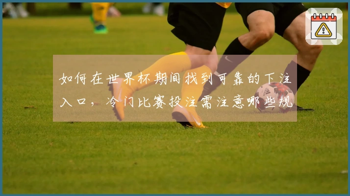 如何在世界杯期间找到可靠的下注入口，冷门比赛投注需注意哪些规则？